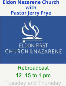 Eldon Nazarene Church with Pastor Jerry Frye  Rebroadcast 12 :15 to 1 pm Tuesday and Thursday