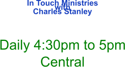 In Touch Ministries with  Charles Stanley    Daily 4:30pm to 5pm Central